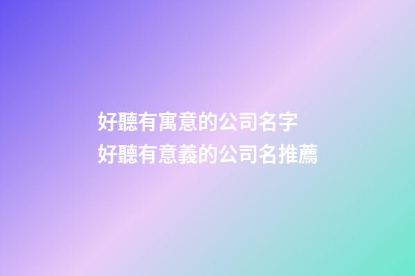 好聽有寓意的公司名字 好聽有意義的公司名推薦-第1張-公司起名-玄機派